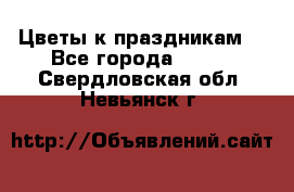 Цветы к праздникам  - Все города  »    . Свердловская обл.,Невьянск г.